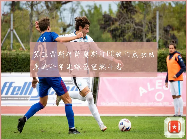 苏亚雷斯对阵奥斯汀FC破门成功结束近半年进球荒重燃斗志