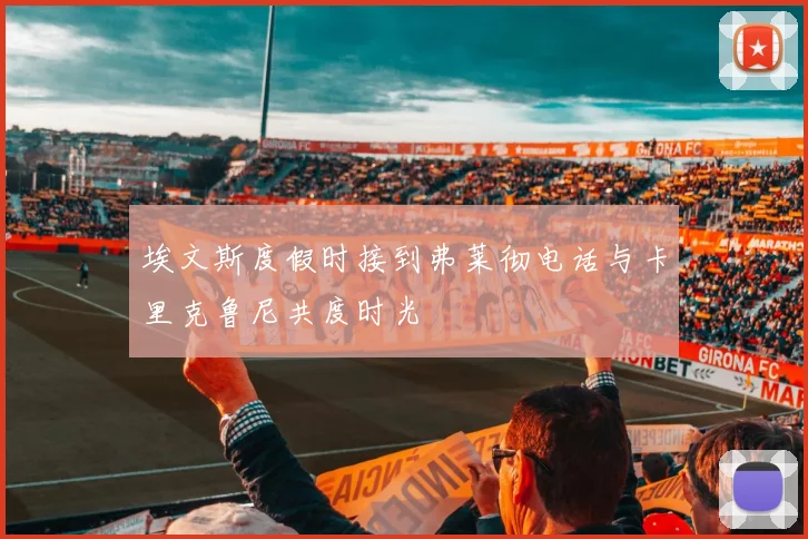 埃文斯度假时接到弗莱彻电话与卡里克鲁尼共度时光