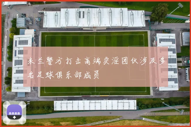 米兰警方打击高端卖淫团伙涉及多名足球俱乐部成员