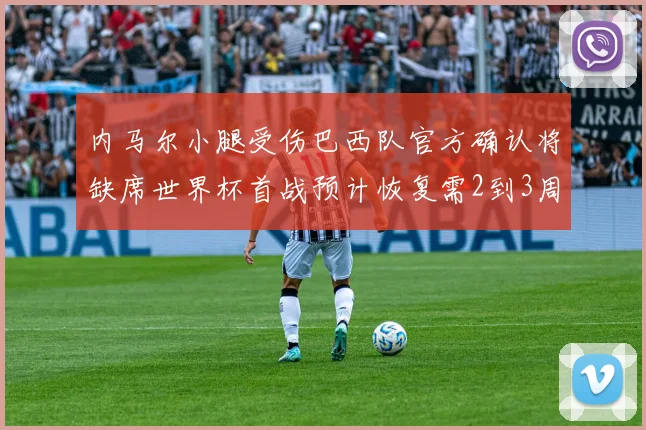 内马尔小腿受伤巴西队官方确认将缺席世界杯首战预计恢复需2到3周