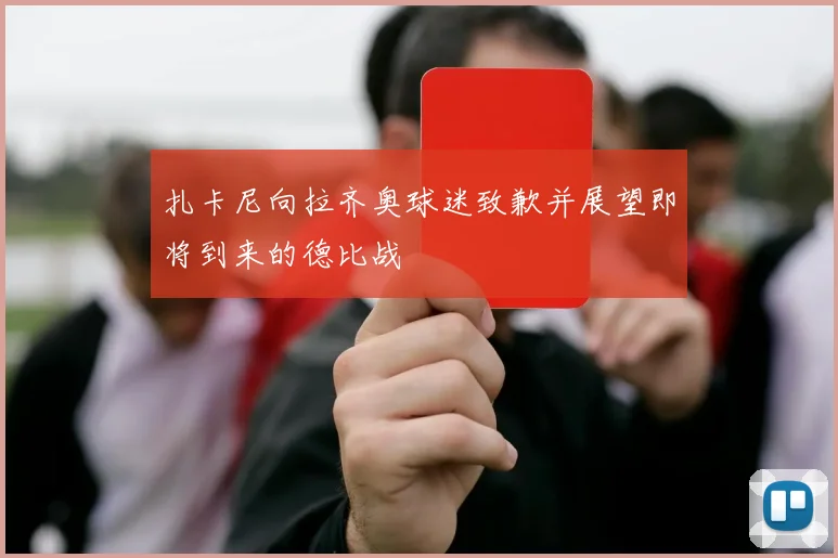 扎卡尼向拉齐奥球迷致歉并展望即将到来的德比战