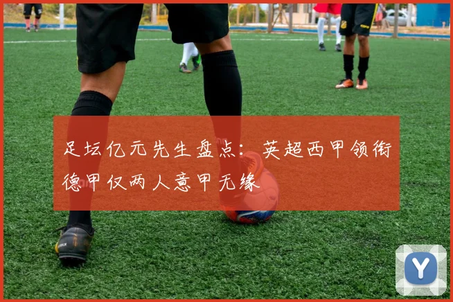 足坛亿元先生盘点：英超西甲领衔德甲仅两人意甲无缘