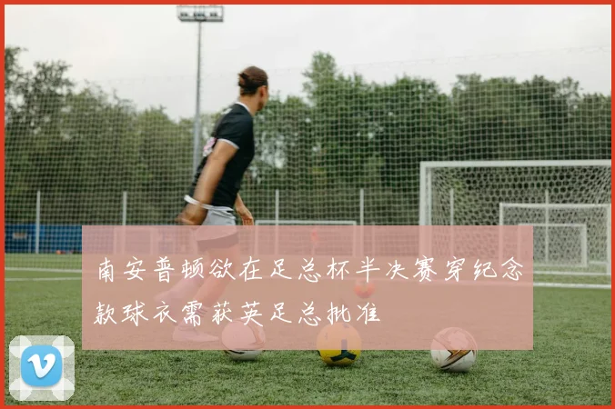 南安普顿欲在足总杯半决赛穿纪念款球衣需获英足总批准