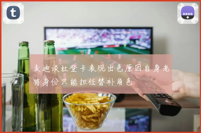 麦迪谈杜登卡表现出色原因自身老将身份只能担任替补角色