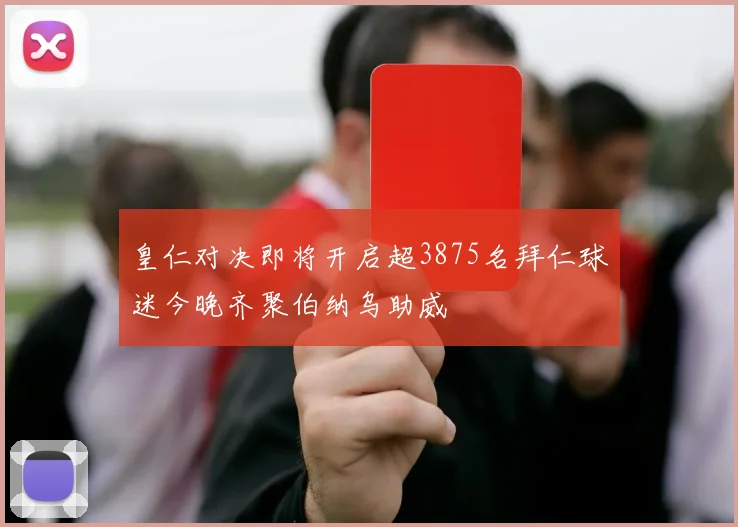 皇仁对决即将开启超3875名拜仁球迷今晚齐聚伯纳乌助威