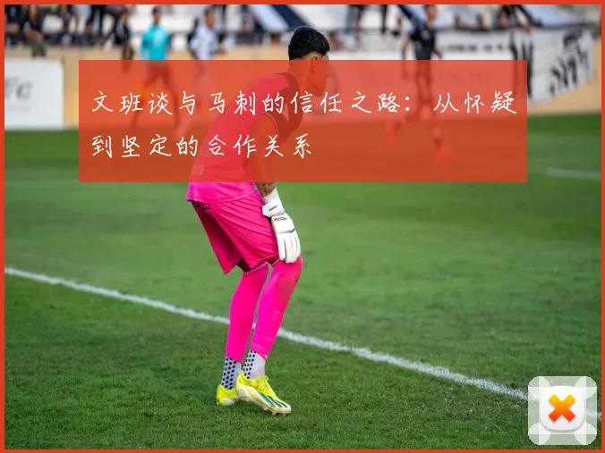 文班谈与马刺的信任之路：从怀疑到坚定的合作关系