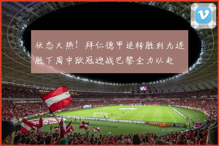 状态火热！拜仁德甲逆转胜利九连胜下周中欧冠迎战巴黎全力以赴