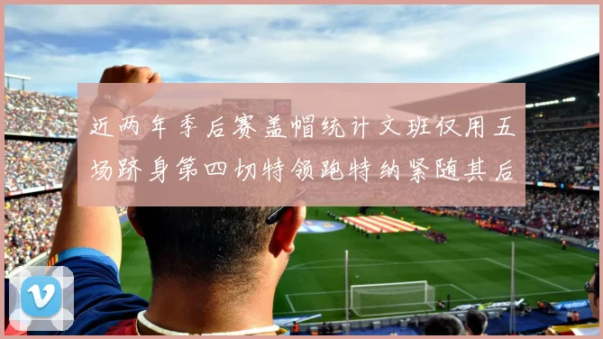 近两年季后赛盖帽统计文班仅用五场跻身第四切特领跑特纳紧随其后