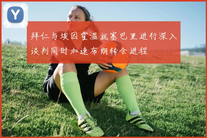 拜仁与埃因霍温就塞巴里进行深入谈判同时加速布朗转会进程