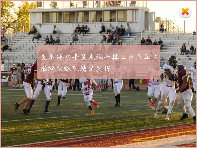克尼佩尔半场表现平稳三分王压力减轻助球队稳定发挥