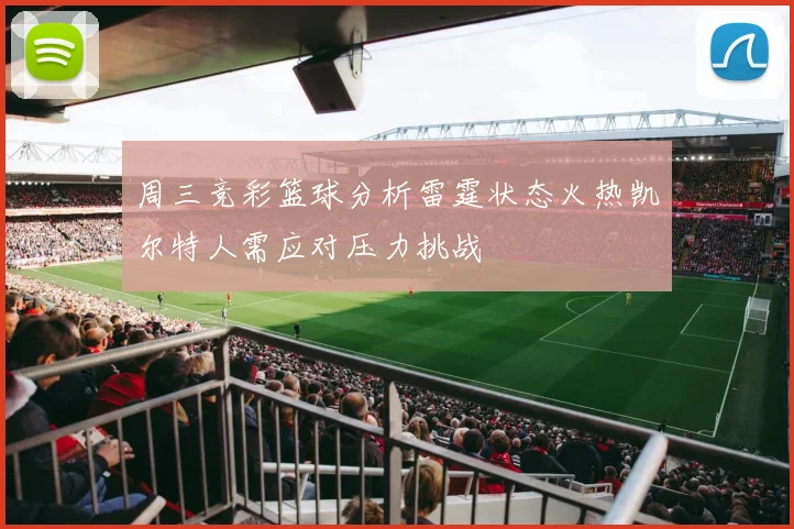 周三竞彩篮球分析雷霆状态火热凯尔特人需应对压力挑战