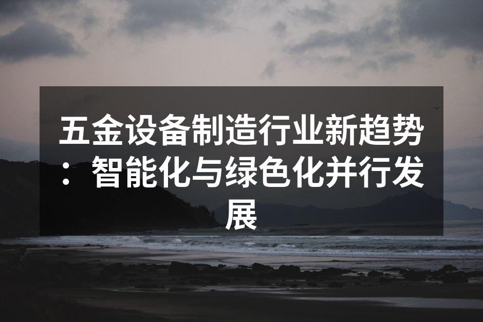 五金设备制造行业新趋势:智能化与绿色化并