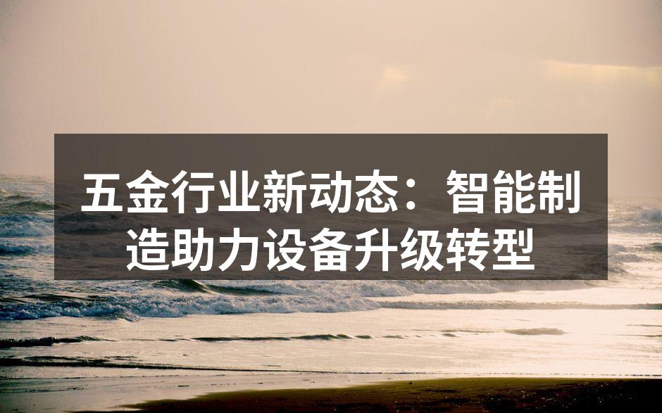 五金行业新动态：智能制造助力设备升级转型
