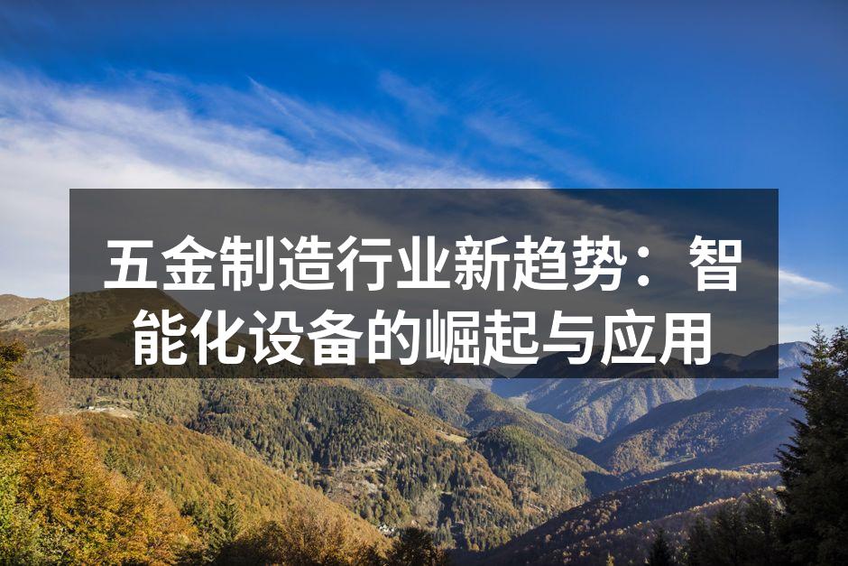 五金制造行业新趋势:智能化设备的崛起与应