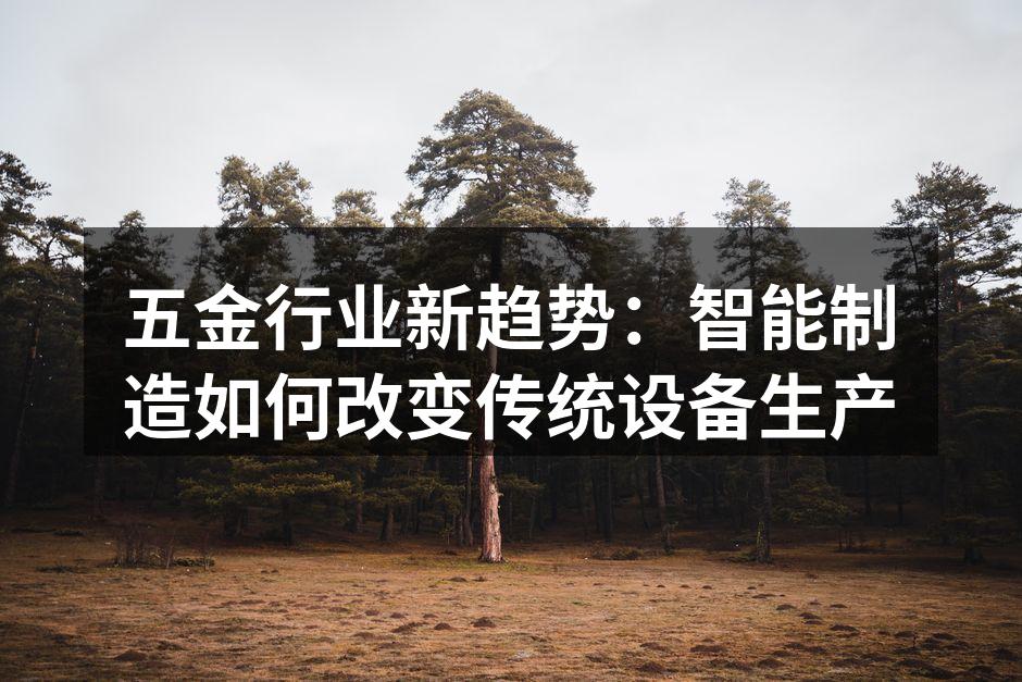 五金行业新趋势:智能制造如何改变传统设备