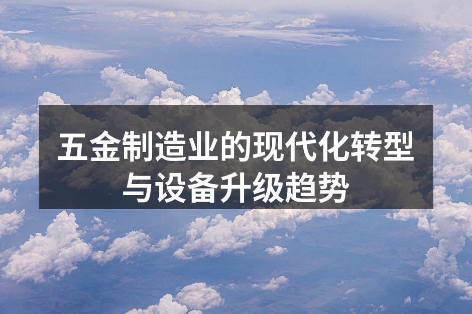 五金制造业的现代化转型与设备升级趋势